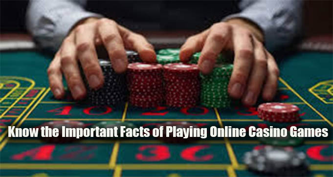 Know the Important Facts of Playing Online Casino Games